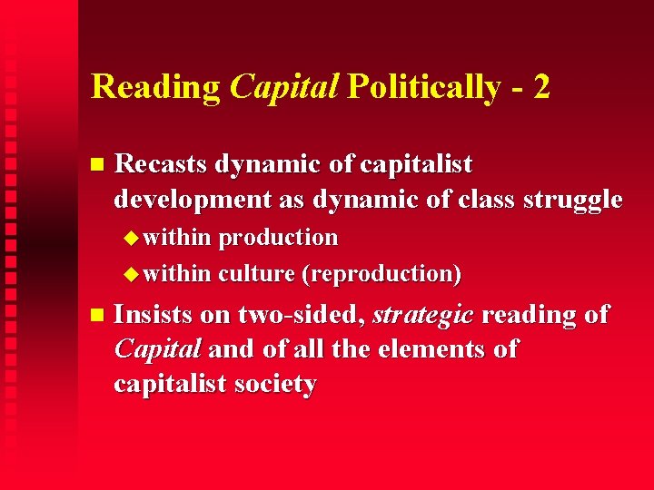 Reading Capital Politically - 2 Recasts dynamic of capitalist development as dynamic of class