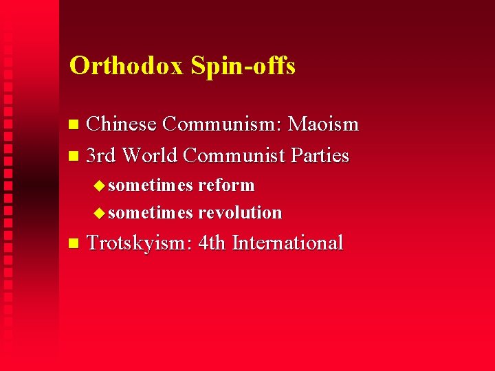 Orthodox Spin-offs Chinese Communism: Maoism 3 rd World Communist Parties sometimes reform sometimes revolution
