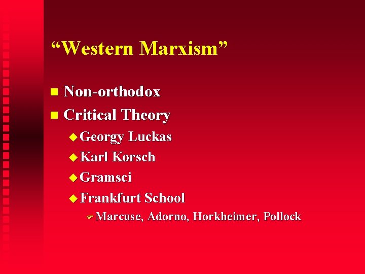 “Western Marxism” Non-orthodox Critical Theory Georgy Luckas Karl Korsch Gramsci Frankfurt School Marcuse, Adorno,