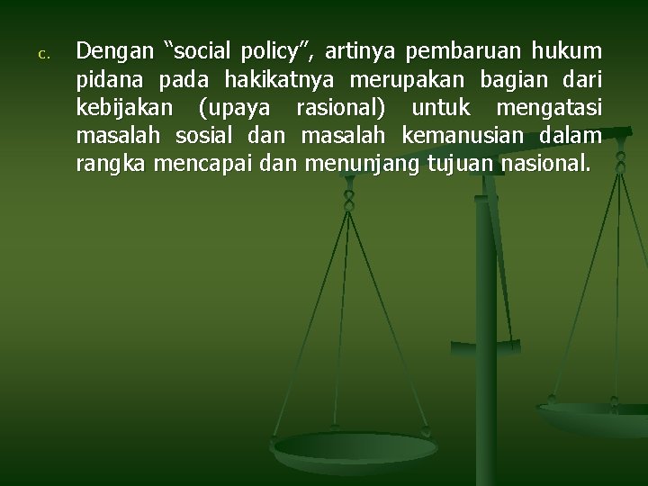 c. Dengan “social policy”, artinya pembaruan hukum pidana pada hakikatnya merupakan bagian dari kebijakan