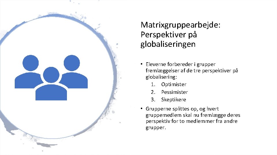 Matrixgruppearbejde: Perspektiver på globaliseringen • Eleverne forbereder i grupper fremlæggelser af de tre perspektiver