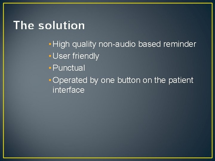 The solution • High quality non-audio based reminder • User friendly • Punctual •