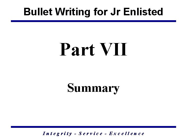 Bullet Writing for Jr Enlisted Part VII Summary Integrity - Service - Excellence 