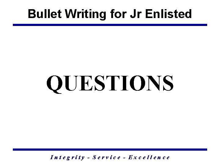 Bullet Writing for Jr Enlisted QUESTIONS Integrity - Service - Excellence 