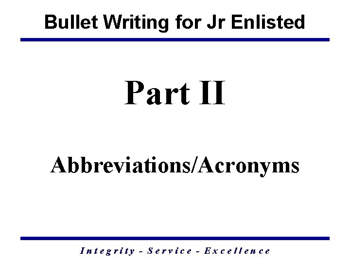 Bullet Writing for Jr Enlisted Part II Abbreviations/Acronyms Integrity - Service - Excellence 