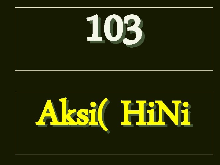 103 Aksi( Hi. Ni 