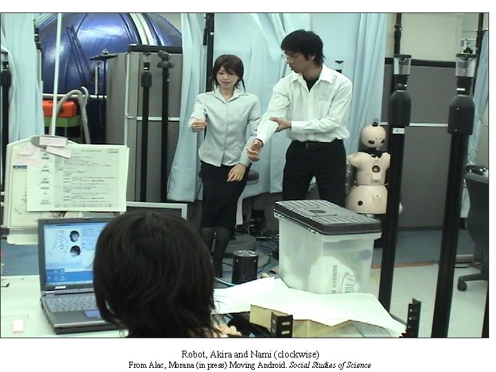 Robot, Akira and Nami (clockwise) From Alac, Morana (in press) Moving Android. Social Studies