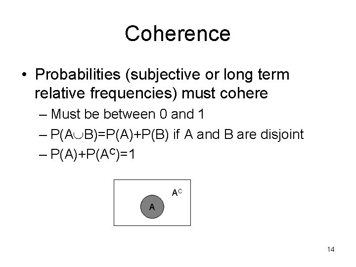 Coherence • Probabilities (subjective or long term relative frequencies) must cohere – Must be