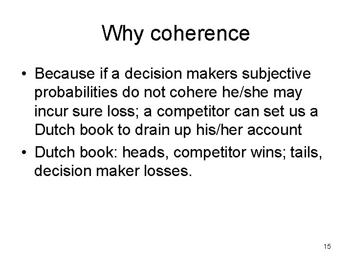 Why coherence • Because if a decision makers subjective probabilities do not cohere he/she