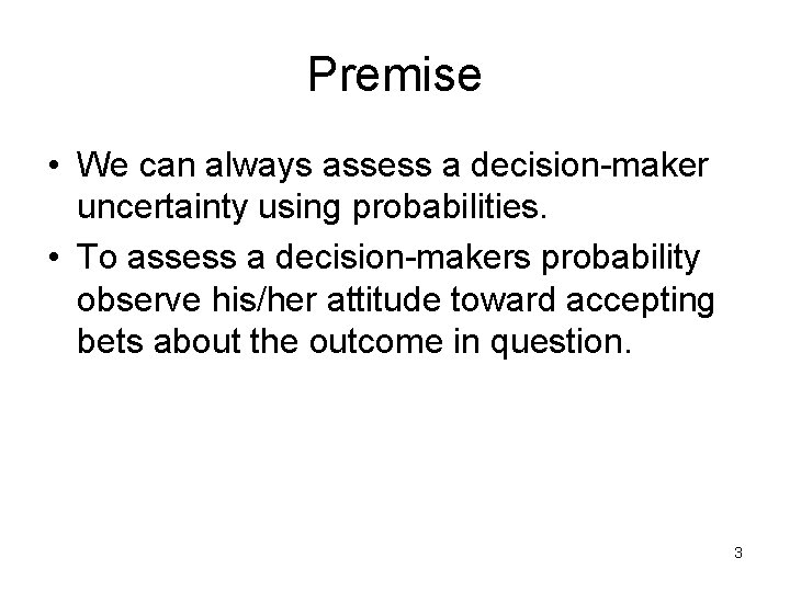 Premise • We can always assess a decision-maker uncertainty using probabilities. • To assess