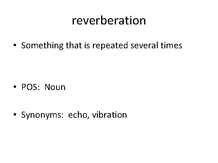 reverberation • Something that is repeated several times • POS: Noun • Synonyms: echo,