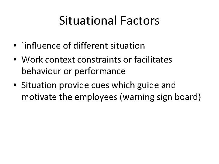 Situational Factors • `influence of different situation • Work context constraints or facilitates behaviour