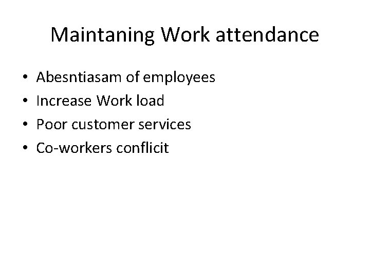 Maintaning Work attendance • • Abesntiasam of employees Increase Work load Poor customer services