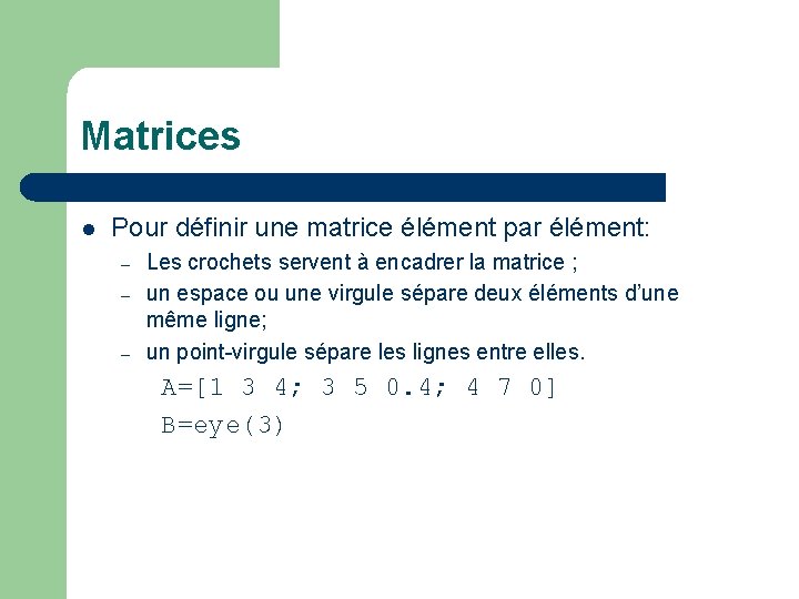 Matrices l Pour définir une matrice élément par élément: – – – Les crochets