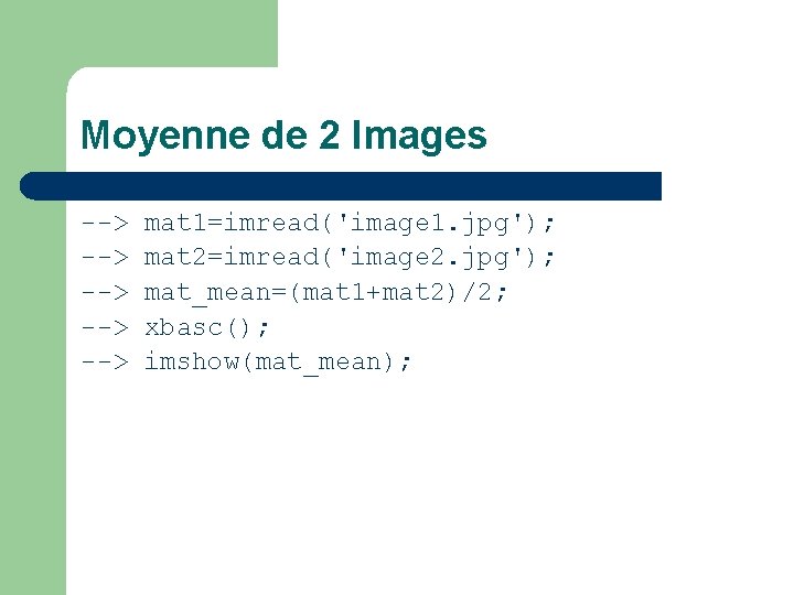 Moyenne de 2 Images --> --> --> mat 1=imread('image 1. jpg'); mat 2=imread('image 2.