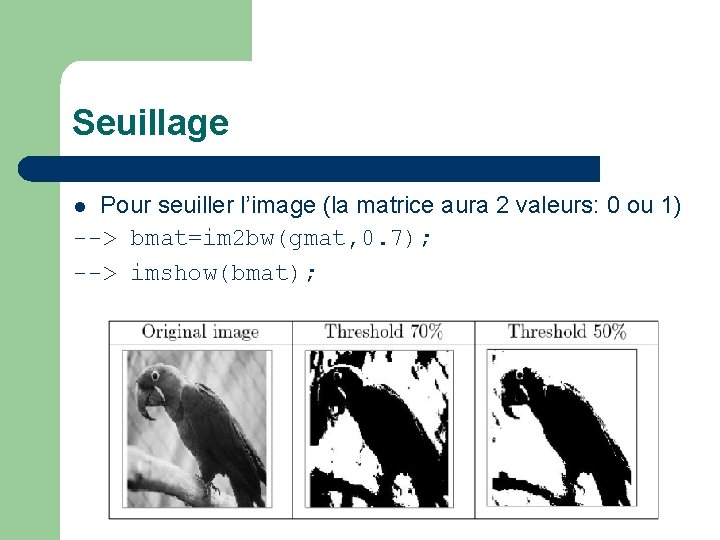 Seuillage Pour seuiller l’image (la matrice aura 2 valeurs: 0 ou 1) --> bmat=im