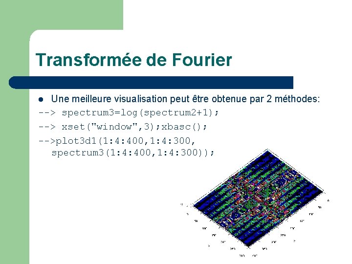 Transformée de Fourier Une meilleure visualisation peut être obtenue par 2 méthodes: --> spectrum