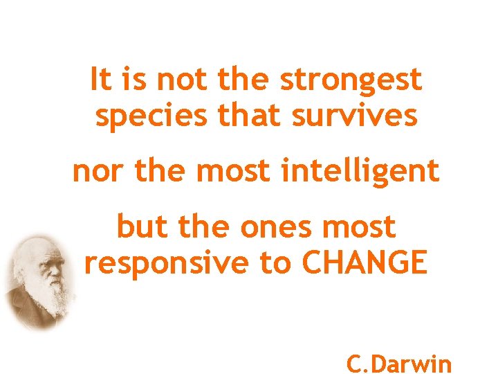 Darwin’s theory confirms the need to Change for survival…. It is not the strongest