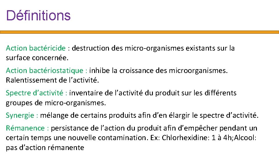 Définitions Action bactéricide : destruction des micro-organismes existants sur la surface concernée. Action bactériostatique