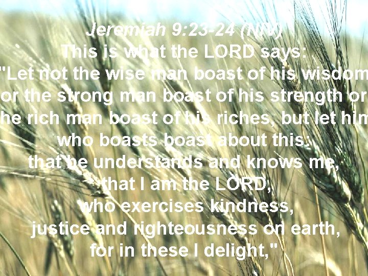 Jeremiah 9: 23 -24 (NIV) This is what the LORD says: "Let not the