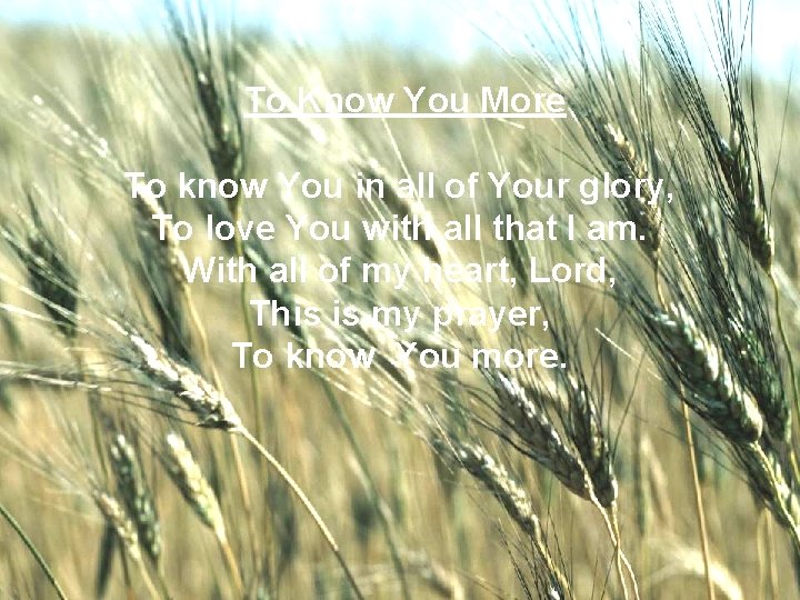 To Know You More To know You in all of Your glory, To love