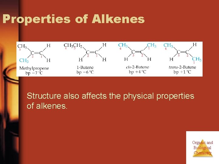 Properties of Alkenes Structure also affects the physical properties of alkenes. Organic and Biological Properties of Alkenes Structure also affects the physical properties of alkenes. Organic and Biological
