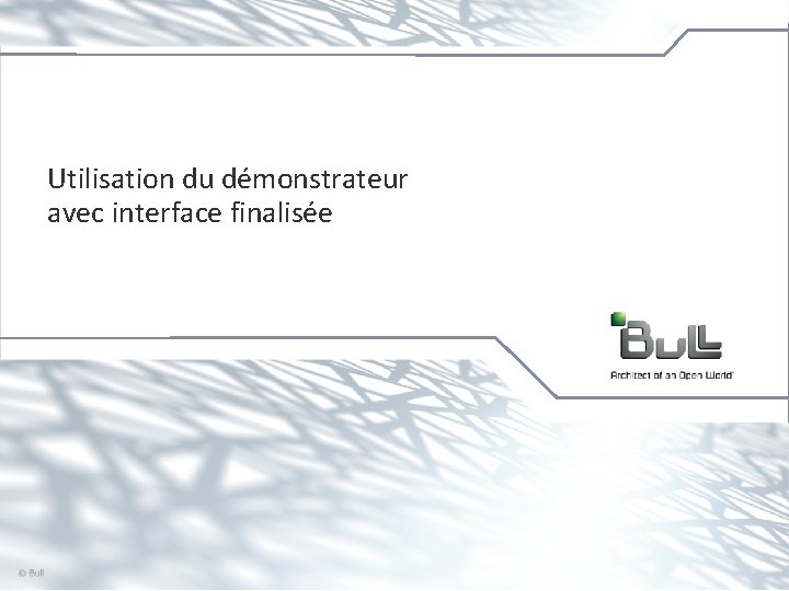 Utilisation du démonstrateur avec interface finalisée © Bull, 2012 10 