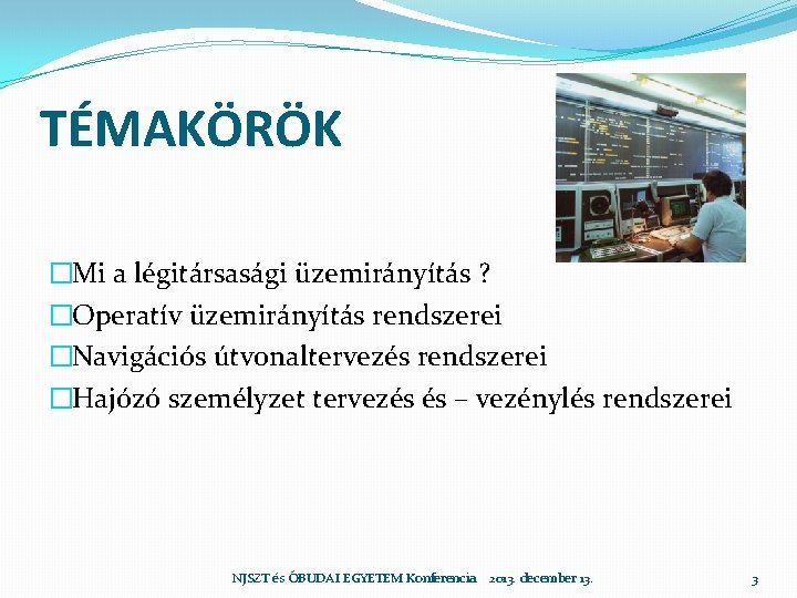 TÉMAKÖRÖK �Mi a légitársasági üzemirányítás ? �Operatív üzemirányítás rendszerei �Navigációs útvonaltervezés rendszerei �Hajózó személyzet