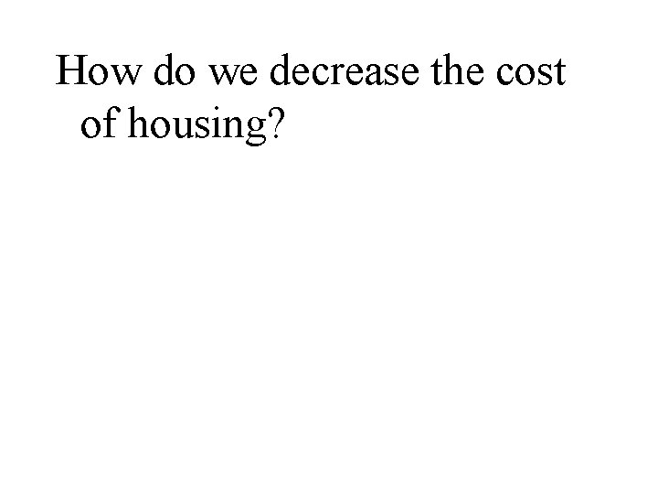 How do we decrease the cost of housing? 