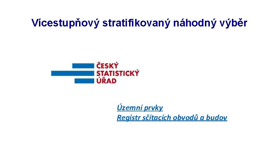 Rozpracování výzkumu: objekt Vícestupňový stratifikovaný náhodný výběr Územní prvky Registr sčítacích obvodů a budov