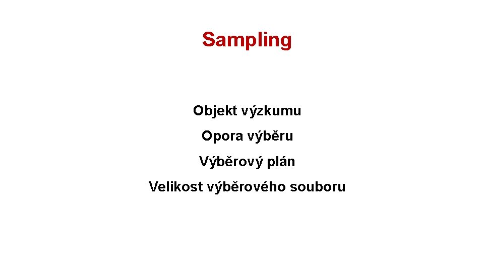 Rozpracování výzkumu: objekt Sampling Objekt výzkumu Opora výběru Výběrový plán Velikost výběrového souboru 