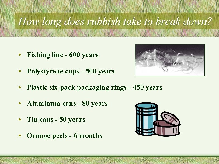 How long does rubbish take to break down? • Fishing line - 600 years