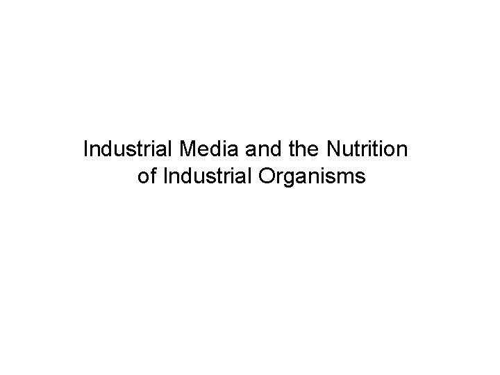 Industrial Media and the Nutrition of Industrial Organisms 