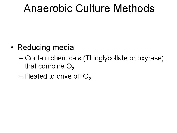 Anaerobic Culture Methods • Reducing media – Contain chemicals (Thioglycollate or oxyrase) that combine
