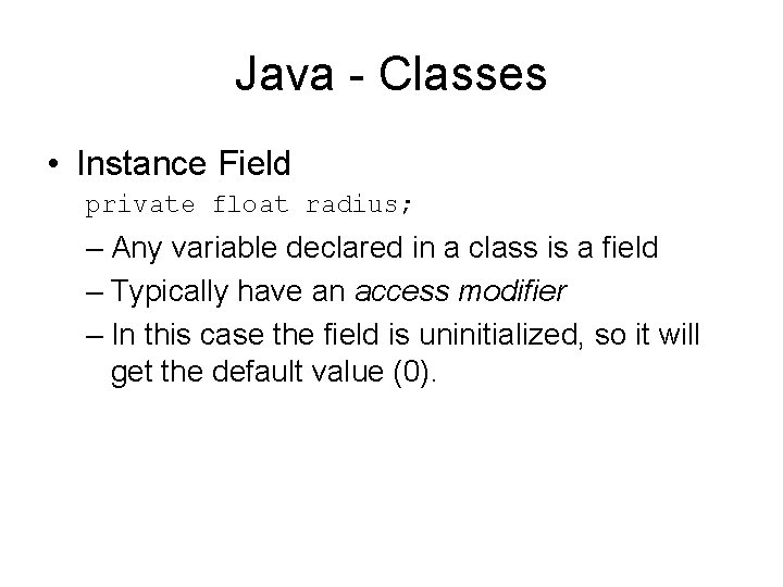 Java - Classes • Instance Field private float radius; – Any variable declared in