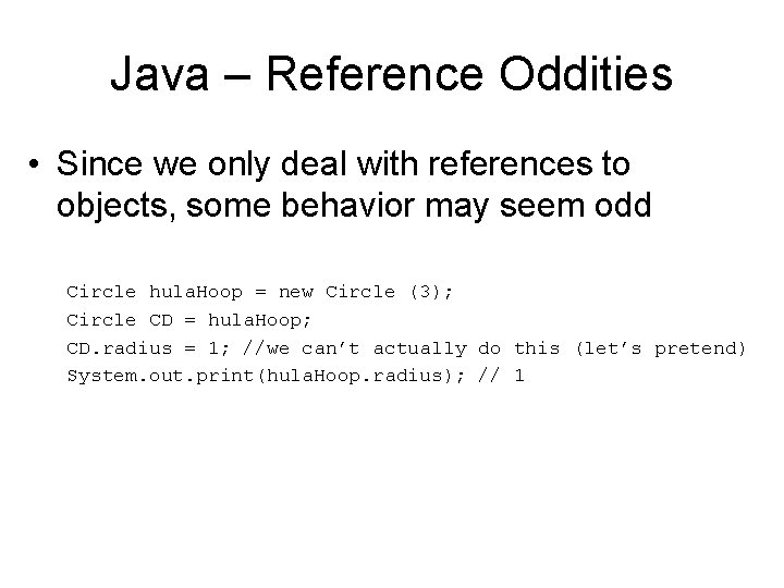Java – Reference Oddities • Since we only deal with references to objects, some