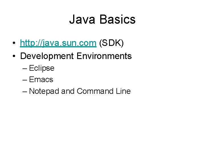 Java Basics • http: //java. sun. com (SDK) • Development Environments – Eclipse –