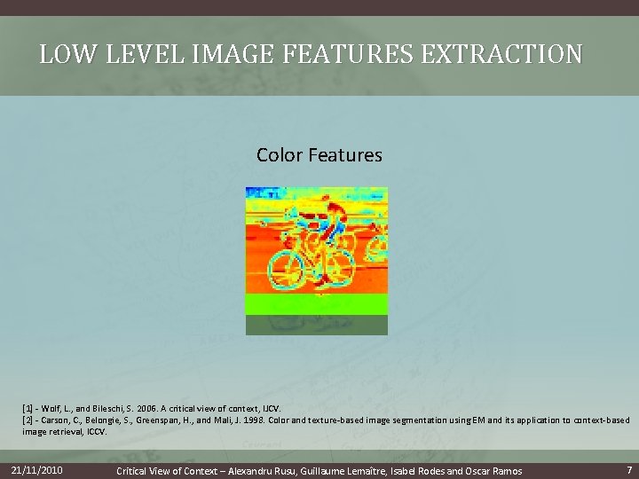 LOW LEVEL IMAGE FEATURES EXTRACTION Color Features [1] - Wolf, L. , and Bileschi,