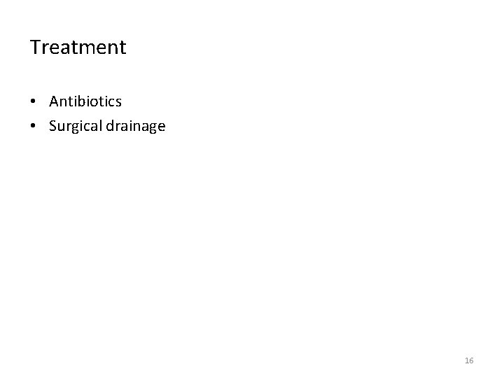 Treatment • Antibiotics • Surgical drainage 16 