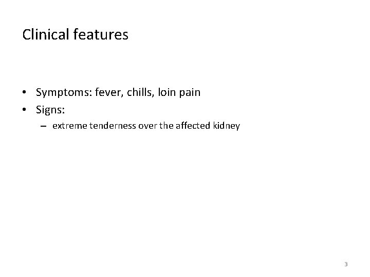 Clinical features • Symptoms: fever, chills, loin pain • Signs: – extreme tenderness over
