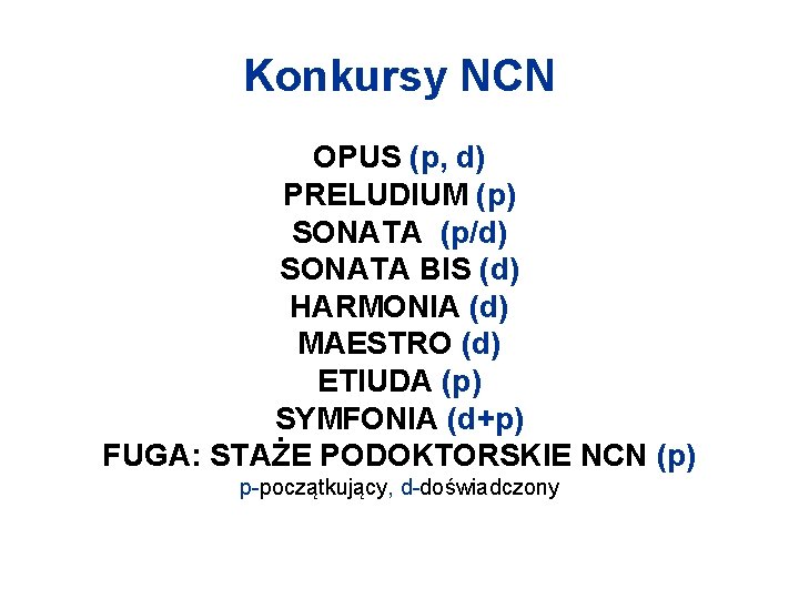 Konkursy NCN OPUS (p, d) PRELUDIUM (p) SONATA (p/d) SONATA BIS (d) HARMONIA (d)
