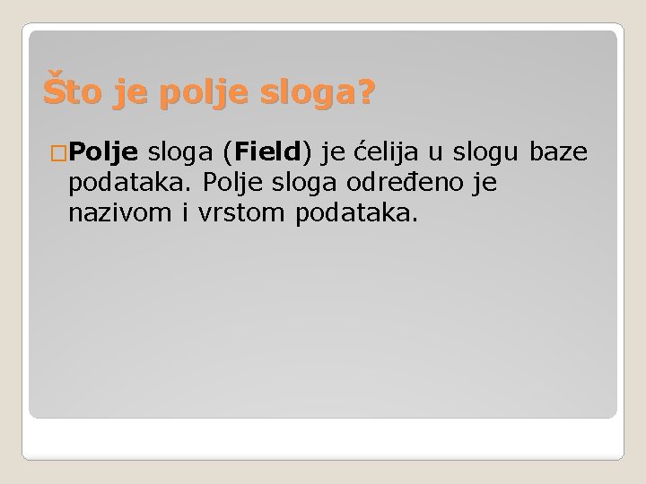 Što je polje sloga? �Polje sloga (Field) je ćelija u slogu baze podataka. Polje