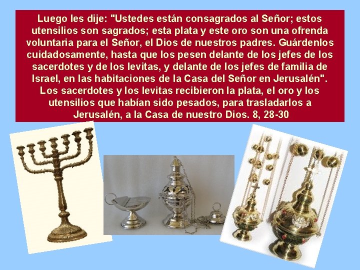 Luego les dije: "Ustedes están consagrados al Señor; estos utensilios son sagrados; esta plata