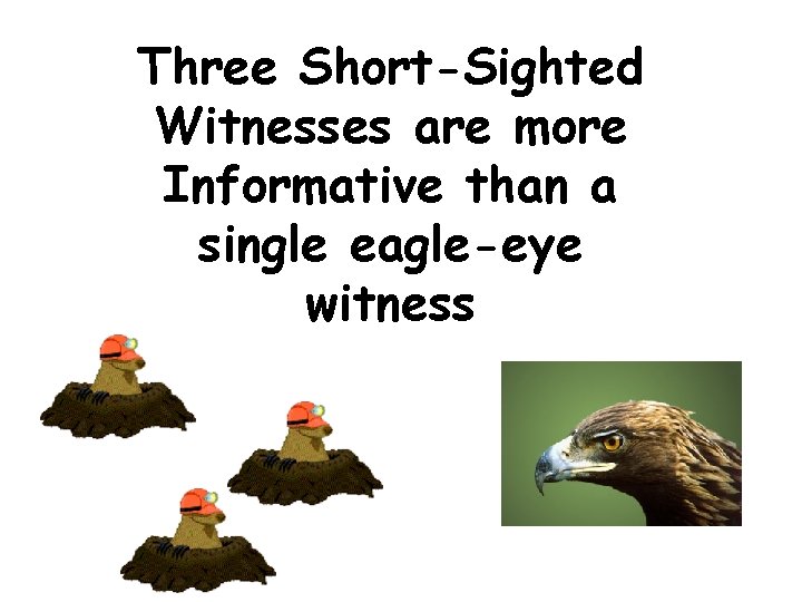 Three Short-Sighted Witnesses are more Informative than a single eagle-eye witness 