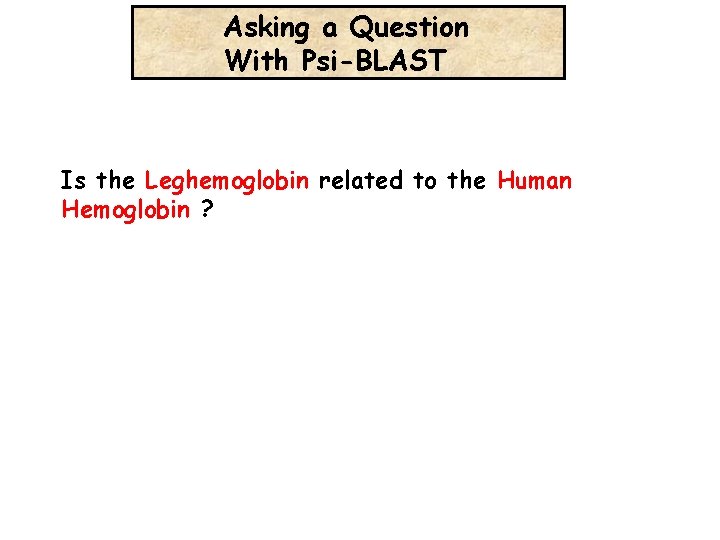 Asking a Question With Psi-BLAST Is the Leghemoglobin related to the Human Hemoglobin ?
