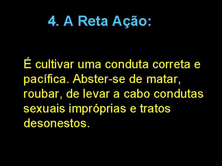 4. A Reta Ação: É cultivar uma conduta correta e pacífica. Abster-se de matar,