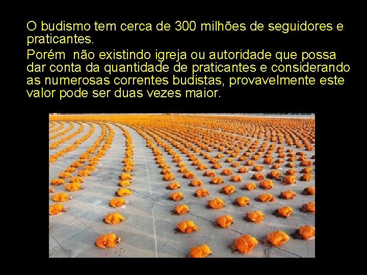 O budismo tem cerca de 300 milhões de seguidores e praticantes. Porém não existindo