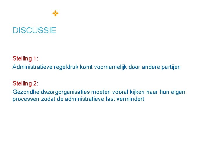 DISCUSSIE Stelling 1: Administratieve regeldruk komt voornamelijk door andere partijen Stelling 2: Gezondheidszorgorganisaties moeten