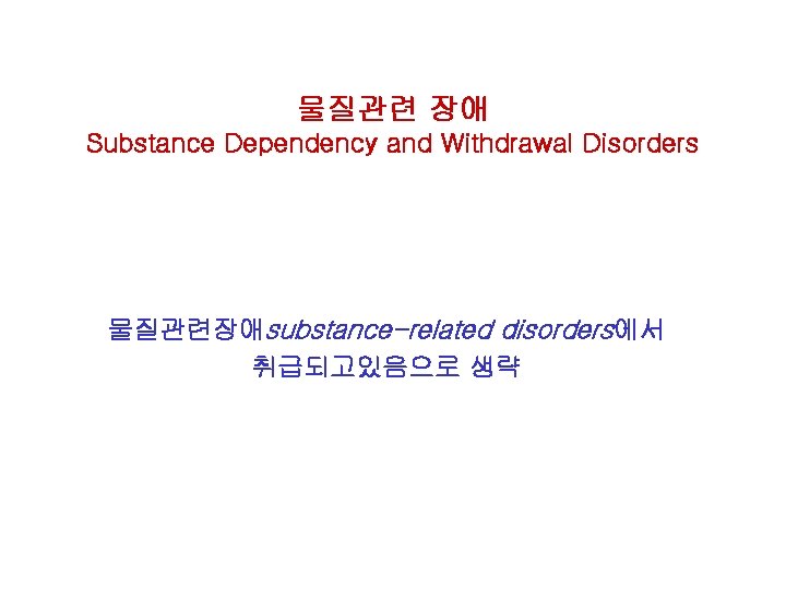 물질관련 장애 Substance Dependency and Withdrawal Disorders 물질관련장애substance-related disorders에서 취급되고있음으로 생략 