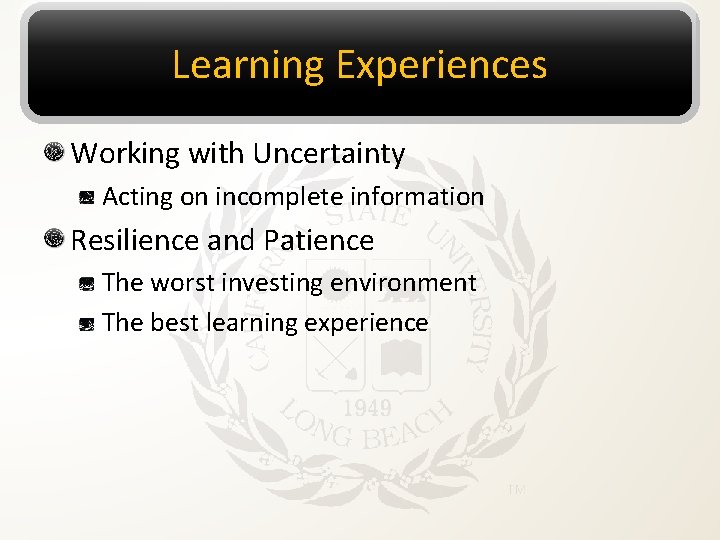 Learning Experiences Working with Uncertainty Acting on incomplete information Resilience and Patience The worst